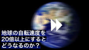 地球の自転速度を20倍以上にするとどうなるのか？